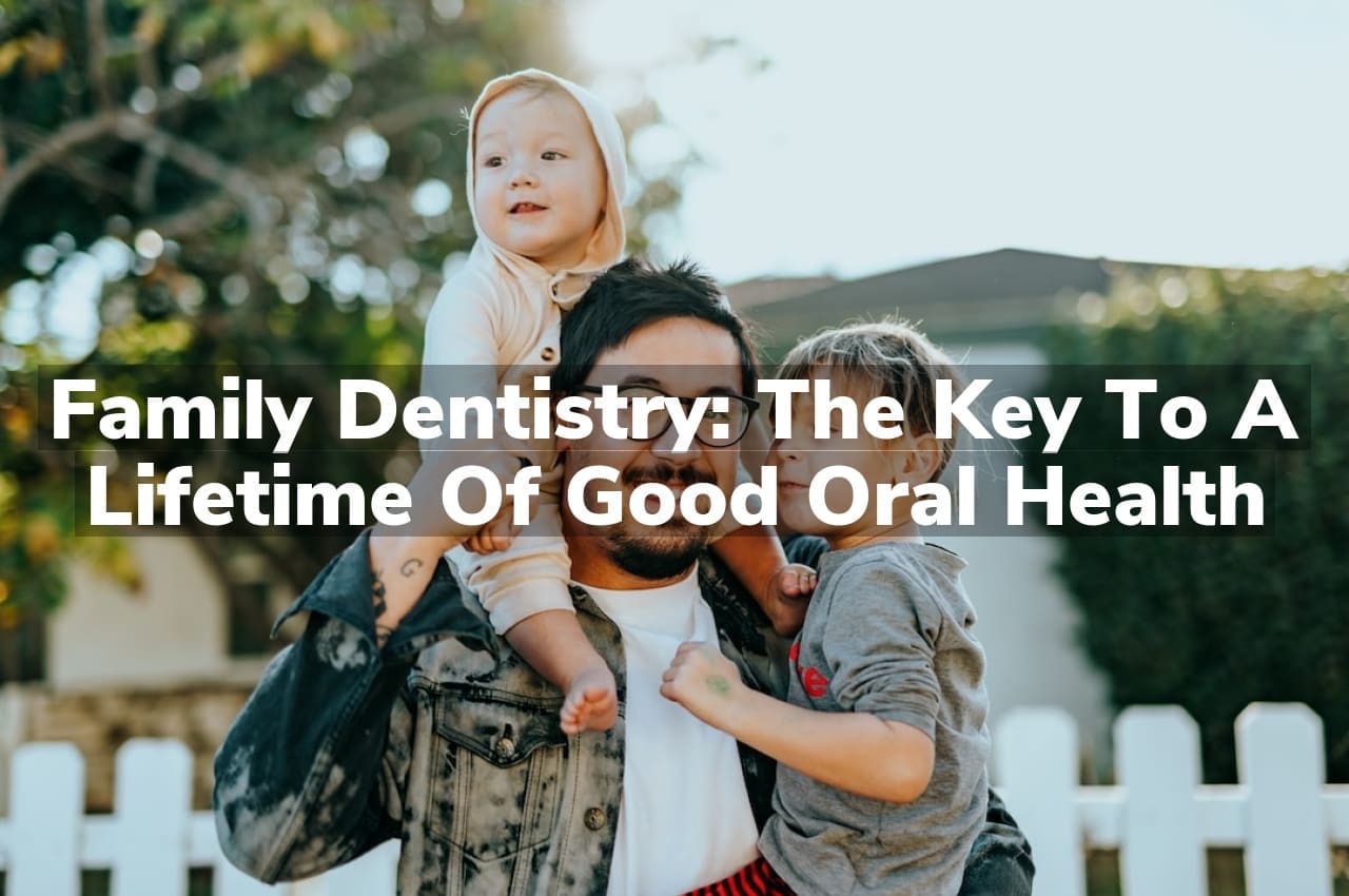 Family Dentistry: The Key to a Lifetime of Good Oral Health